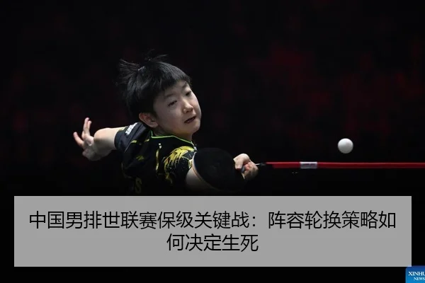 中国男排世联赛保级关键战：阵容轮换策略如何决定生死